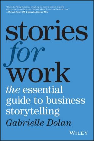 Stories For Work: The Essential Guide To Business Storytelling by Gabrielle Dolan