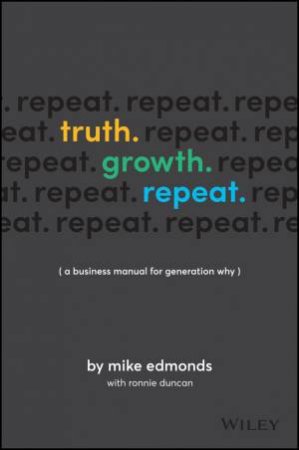 Truth. Growth. Repeat. : A Business Manual For Generation Why by Mike Edmonds