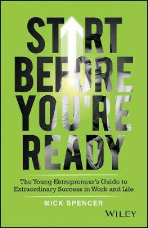 Start Before You're Ready: The Young Entrepreneurs Guide To Extraordinary Success In Work And Life