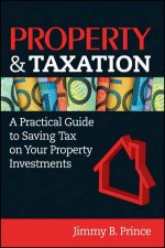 Property and Taxation A Practical Guide to Saving Tax on Your Property Investments