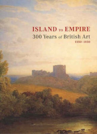 Island to Empire: 300 Years of British Art 1550-1850 by Ron Radford