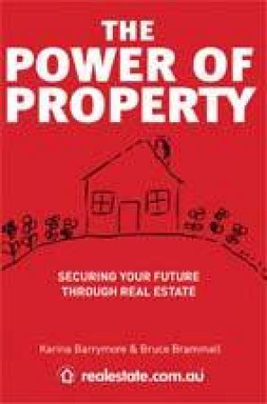 Power Of Property - Securing Your Future Through Real Estate by Karina Barrymoare & Bruce Brammall