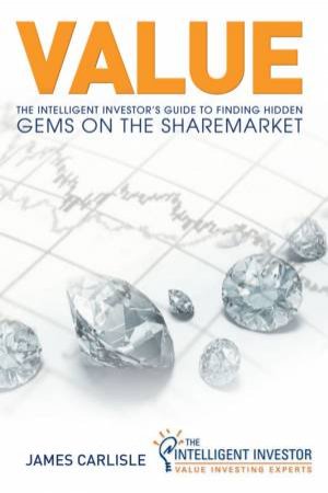 Value: The Intelligent Investor's Guide To Finding Hidden Gems On The Sharemarket by James Carlisle