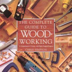 The Complete Guide To Woodworking by Chris Simpson