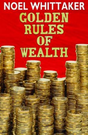 Golden Rules Of Wealth by Noel Whittaker