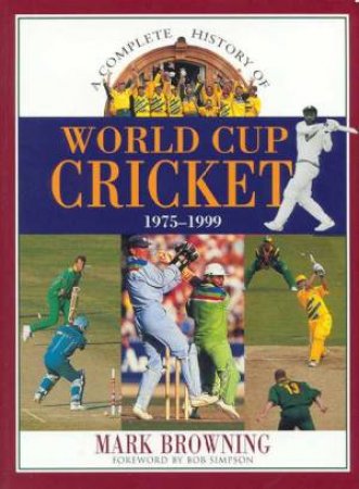 A Complete History Of World Cup Cricket by Mark Browning