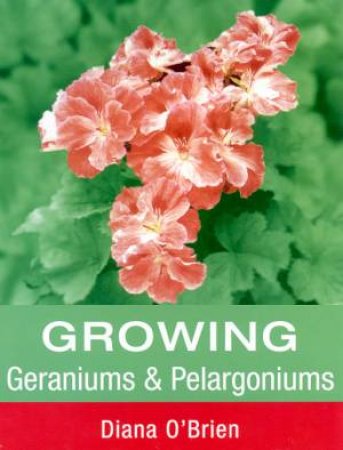 Growing Geraniums & Pelargoniums by Diana O'Brien
