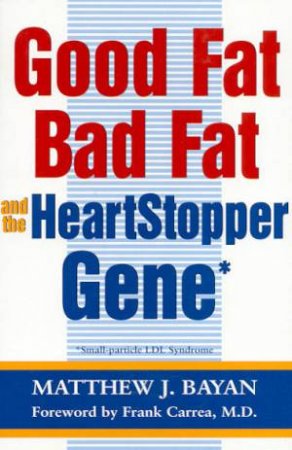 Good Fat, Bad Fat And The HeartStopper Gene: Small-Particle LDL Syndrome by Matthew J Bayan