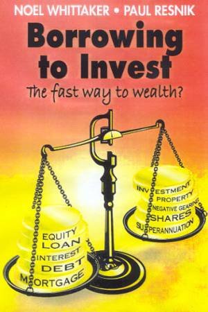 Borrowing To Invest: The Fast Way To Wealth? by Noel Whittaker & Paul Resnik