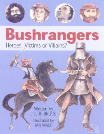 Bushrangers: Heroes, Victims Or Villains? by Jill B Bruce