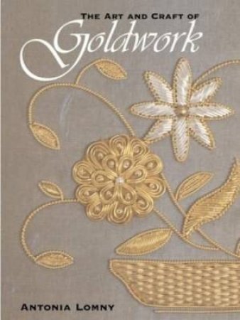 The Art And Craft Of Goldwork by Antonia Lomny