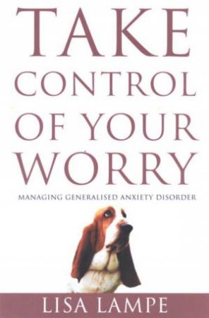 Take Control Of Your Worry: Managing Generalised Anxiety Disorder by Lisa Lampe
