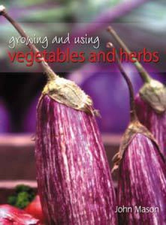 Growing And Using Vegetables And Herbs by John Mason