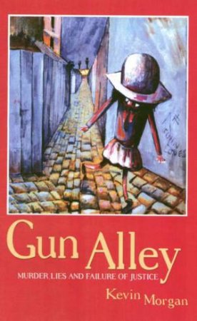 Gun Alley: Murder, Lies And Failure Of Justice by Kevin Morgan