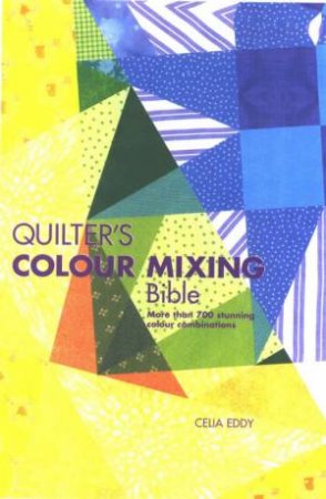 Quilters Colour Mixing Bible by Celia Eddy