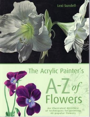 The Acrylic Painter's A-Z Of Flowers by Lexi Sundell
