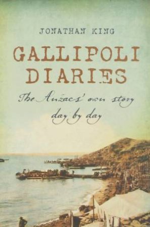 Gallipoli Diaries: The Anzac's Own Story Day by Day by Jonathan King