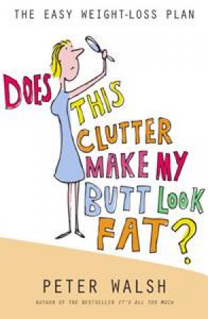 Does This Clutter Make My Butt Look Fat?: The Easy Weight-Loss Plan by Peter Walsh