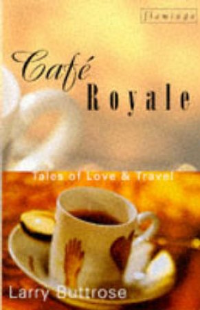 Cafe Royale: Tales Of Love And Travel by Larry Buttrose