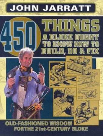 450 Things A Bloke Ought To Know How To Build, Do & Fix by John Jarratt