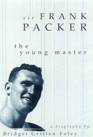 Sir Frank Packer: The Young Master by Bridget Griffen-Foley