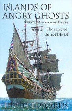 Islands Of Angry Ghosts: The Story of The Batavia by Hugh Edwards