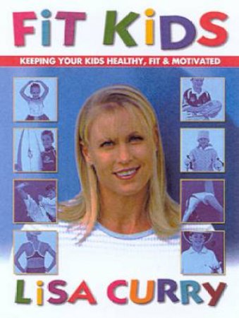 Fit Kids: Keeping Your Kids Healthy, Fit & Motivated by Lisa Curry