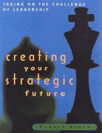 Creating Your Strategic Future by Robert Bruce