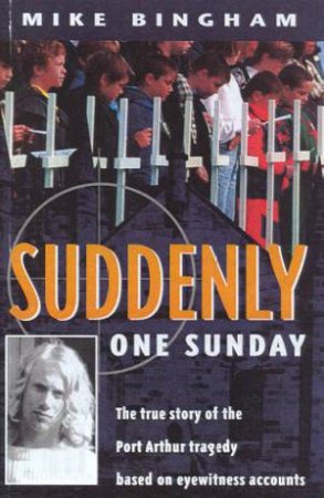 Suddenly One Sunday: The True Story of the Port Arthur Tragedy Based on Eyewitness Accounts by Mike Bingham