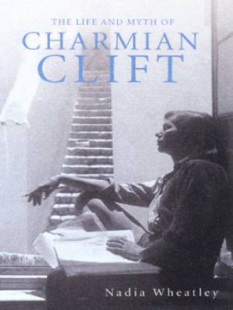The Life And Myth Of Charmian Clift by Nadia Wheatley