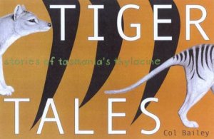 Tiger Tales: Stories of Tasmania's Thylacine by Col Bailey