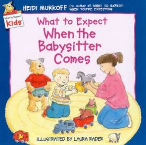 What To Expect Kids: What To Expect When The Babysitter Comes by Heidi Murkoff