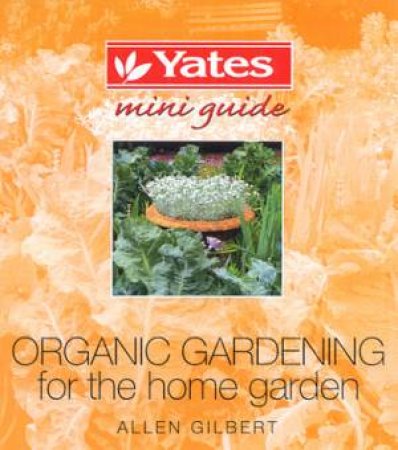Yates Mini Guide: Organic Gardening For The Home Garden by Allen Gilbert