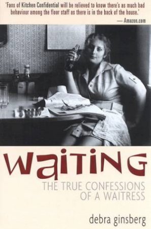 Waiting: The True Confessions Of A Waitress by Debra Ginsberg
