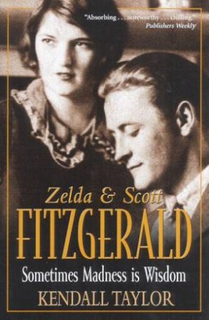 Zelda & Scott Fitzgerald: Sometimes Madness Is Wisdom by Kendall Taylor