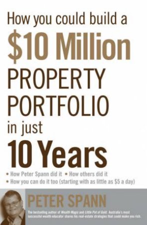 How You Could Build A 10 Million Property Port Folio In Just 10 Years by Peter Spann