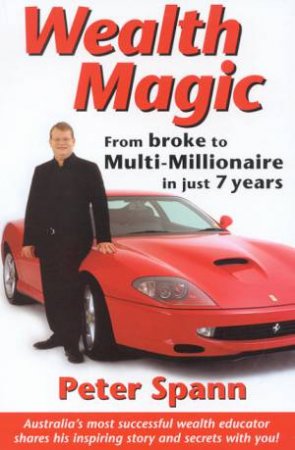 Wealth Magic: From Broke To Multi-Millionaire In Just 7 Years by Peter Spann