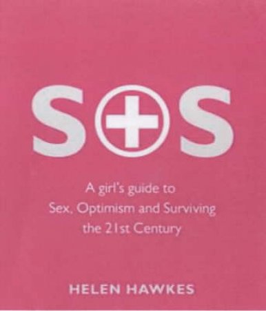 SOS: A Girl's Guide To Sex, Optimism And Surviving The 21st Century by Helen Hawkes