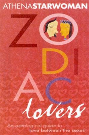 Zodiac Lovers: An Astrological Guide To Love Between The Sexes by Athena Starwoman