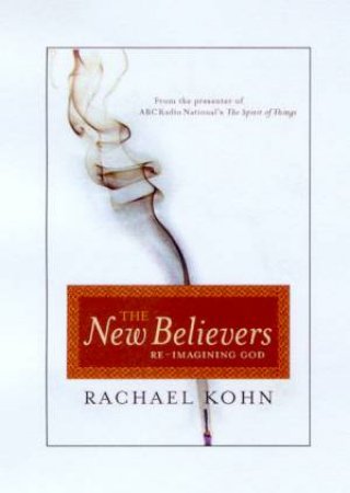 The New Believers: Re-Imagining God by Rachael Kohn