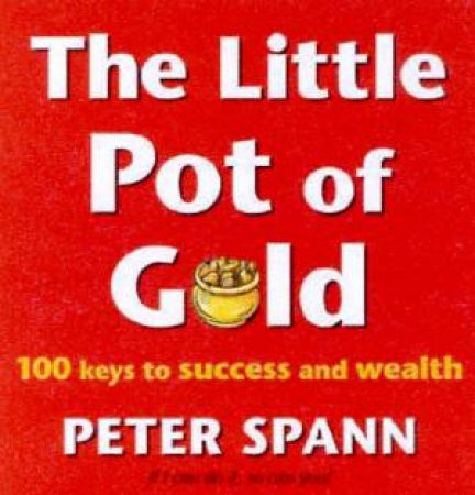 The Little Pot Of Gold: 100 Keys To Success And Wealth by Peter Spann