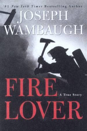 Fire Lover: A True Story by Joseph Wambaugh