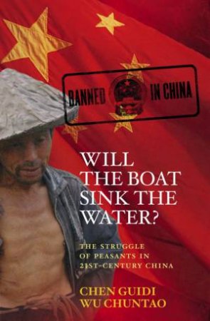 Will The Boat Sink The Water?: The Struggle Of Peasants In 21st Century China by Chen Guidi & Wu Chuntao