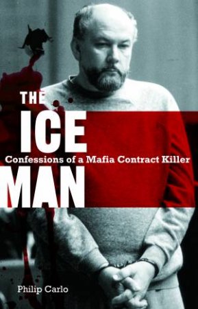 The Iceman: Confessions Of A Mafia Contract Killer by Philip Carlo