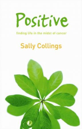 Positive: Finding Life in the Midst of Cancer by Sally Collings