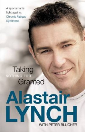 Taking Nothing For Granted: From Chronic Fatigue To The MCG by Peter Blucher & Alastair Lynch