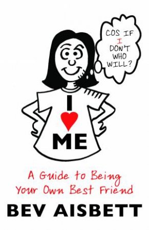 I Love Me: A Guide to Being Your Own Best Friend by Bev Aisbett