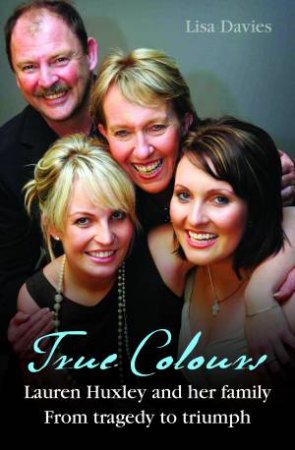 True Colours: Lauren Huxley and her family from tragedy to triumph by Lisa Davies