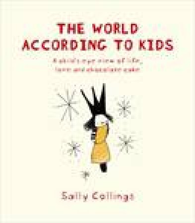 World According to Kids: A Child's Eye View of Life, Love and Chocolate Cake by Sally Collings