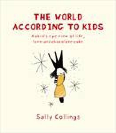 World According to Kids: A Child's Eye View of Life, Love and Chocolate Cake by Sally Collings